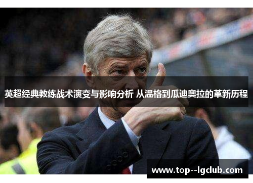 英超经典教练战术演变与影响分析 从温格到瓜迪奥拉的革新历程