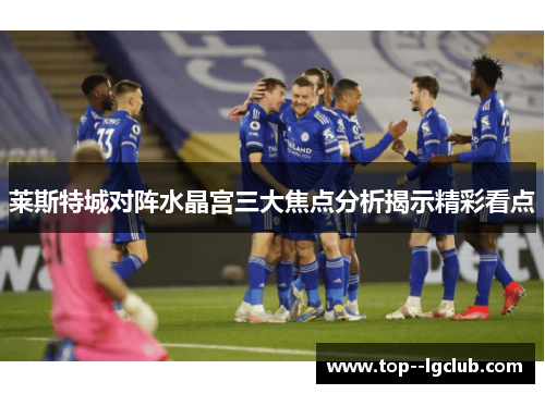 莱斯特城对阵水晶宫三大焦点分析揭示精彩看点
