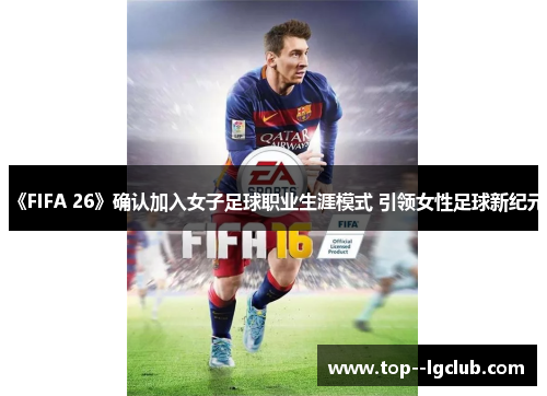《FIFA 26》确认加入女子足球职业生涯模式 引领女性足球新纪元 《FIFA 26》确认加入女子足球职业生涯模式 引领女性足球新纪元