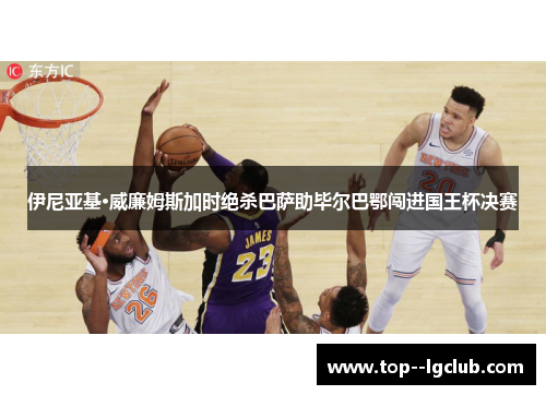 伊尼亚基·威廉姆斯加时绝杀巴萨助毕尔巴鄂闯进国王杯决赛 伊尼亚基·威廉姆斯加时绝杀巴萨助毕尔巴鄂闯进国王杯决赛