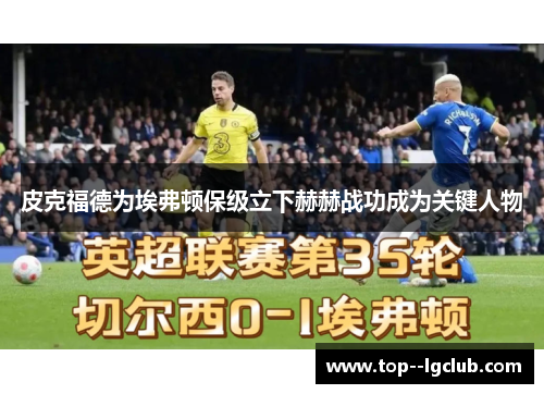 皮克福德为埃弗顿保级立下赫赫战功成为关键人物 皮克福德为埃弗顿保级立下赫赫战功成为关键人物