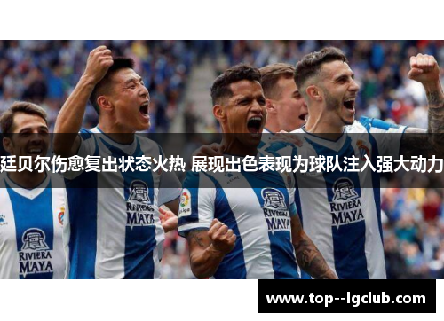 廷贝尔伤愈复出状态火热 展现出色表现为球队注入强大动力 廷贝尔伤愈复出状态火热 展现出色表现为球队注入强大动力