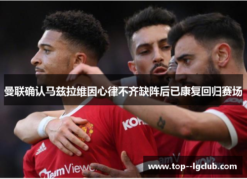 曼联确认马兹拉维因心律不齐缺阵后已康复回归赛场